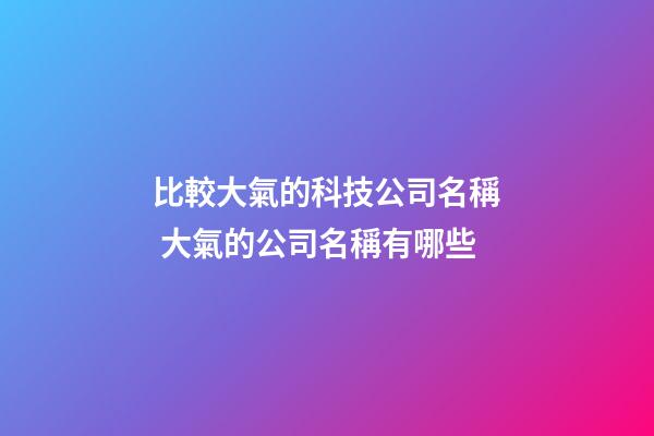 比較大氣的科技公司名稱 大氣的公司名稱有哪些-第1張-公司起名-玄機派